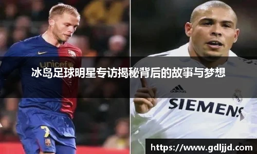 冰岛足球明星专访揭秘背后的故事与梦想