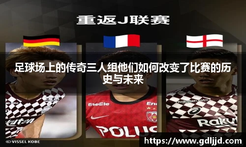 足球场上的传奇三人组他们如何改变了比赛的历史与未来